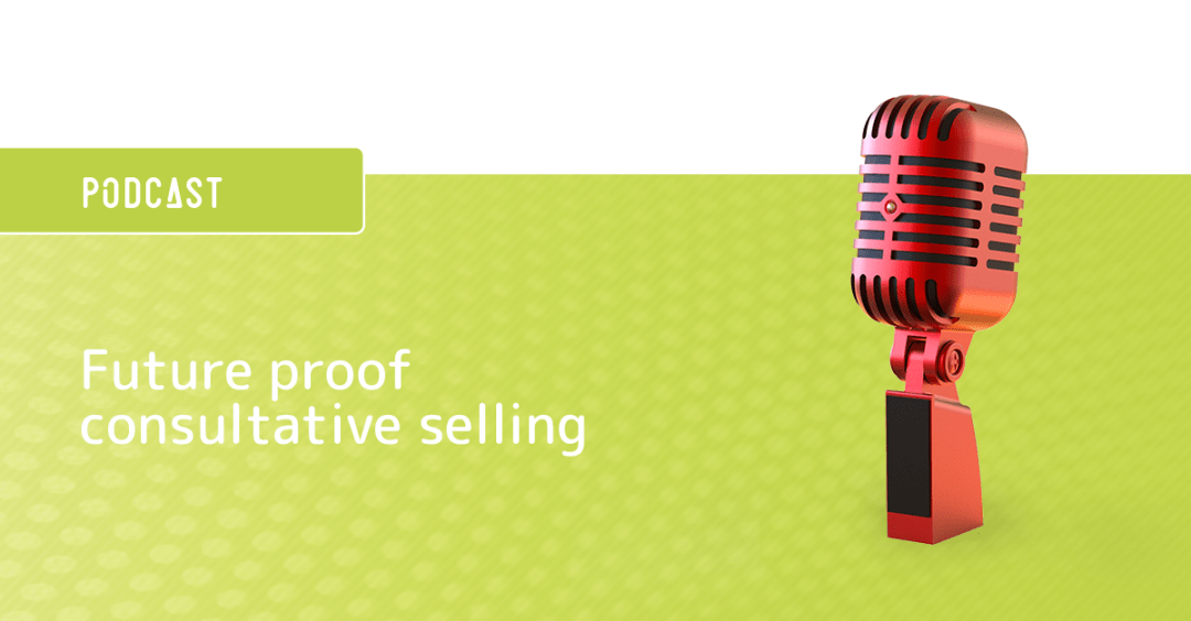 Podcast future proof consultative selling